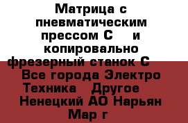 Матрица с пневматическим прессом С640 и копировально-фрезерный станок С640 - Все города Электро-Техника » Другое   . Ненецкий АО,Нарьян-Мар г.
